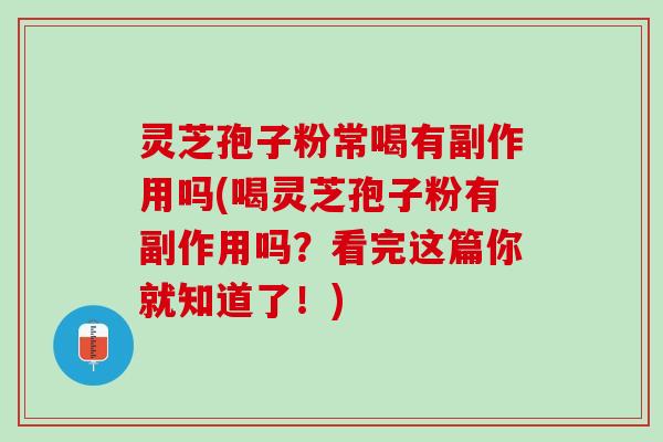 灵芝孢子粉常喝有副作用吗(喝灵芝孢子粉有副作用吗?看完这篇你就知道了!) 灵芝孢子粉常喝有副作用吗(喝灵芝孢子粉有副作用吗?看完这篇你就知道了!)