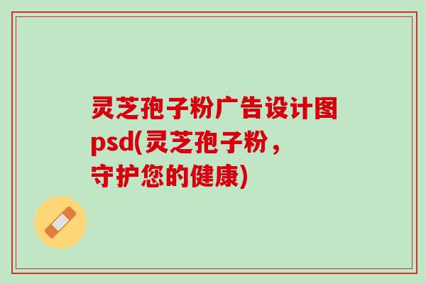 灵芝孢子粉广告设计图psd(灵芝孢子粉，守护您的健康)
