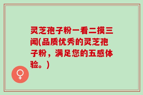灵芝孢子粉一看二摸三闻(品质优秀的灵芝孢子粉，满足您的五感体验。)