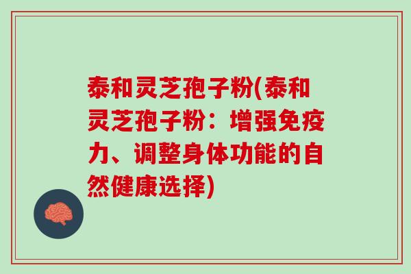 泰和灵芝孢子粉(泰和灵芝孢子粉：增强免疫力、调整身体功能的自然健康选择)