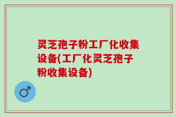 灵芝孢子粉工厂化收集设备(工厂化灵芝孢子粉收集设备) 灵芝孢子粉工厂化收集设备(工厂化灵芝孢子粉收集设备)