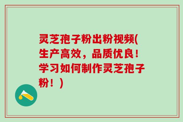 灵芝孢子粉出粉视频(生产高效,品质优良!学习如何制作灵芝孢子粉!) 灵芝孢子粉出粉视频(生产高效,品质优良!学习如何制作灵芝孢子粉!)