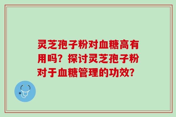 灵芝孢子粉对血糖高有用吗？探讨灵芝孢子粉对于血糖管理的功效？