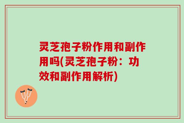 灵芝孢子粉作用和副作用吗(灵芝孢子粉：功效和副作用解析)