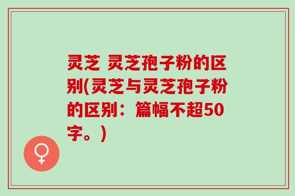 灵芝 灵芝孢子粉的区别(灵芝与灵芝孢子粉的区别)