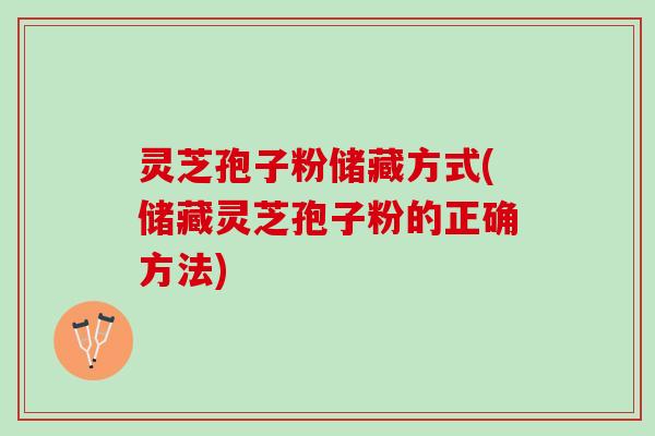 灵芝孢子粉储藏方式(储藏灵芝孢子粉的正确方法)
