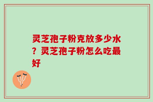 灵芝孢子粉克放多少水？灵芝孢子粉怎么吃最好