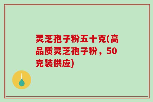 灵芝孢子粉五十克(高品质灵芝孢子粉，50克装供应)
