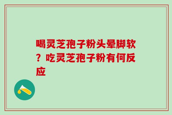 喝灵芝孢子粉头晕脚软？吃灵芝孢子粉有何反应