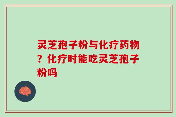 灵芝孢子粉与？时能吃灵芝孢子粉吗