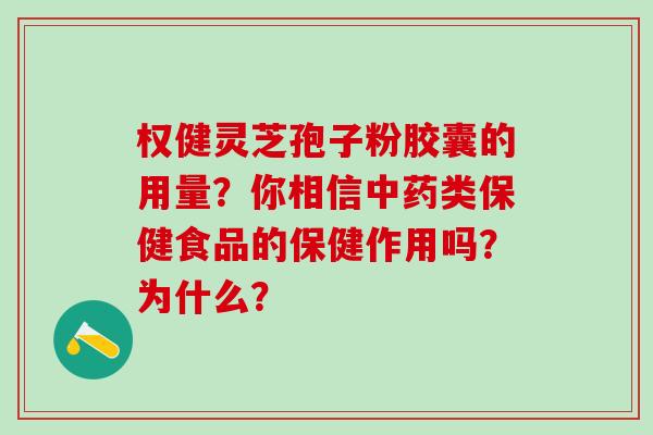 权健灵芝孢子粉胶囊的用量？你相信中药类保健食品的保健作用吗？为什么？