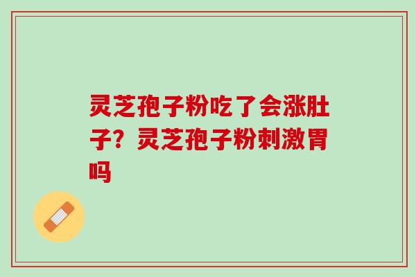 灵芝孢子粉吃了会涨肚子？灵芝孢子粉刺激胃吗