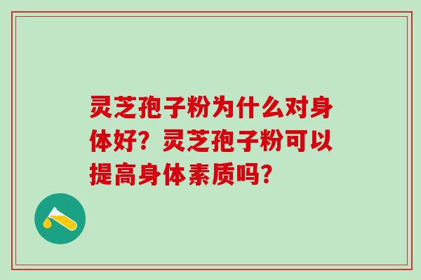 灵芝孢子粉为什么对身体好？灵芝孢子粉可以提高身体素质吗？
