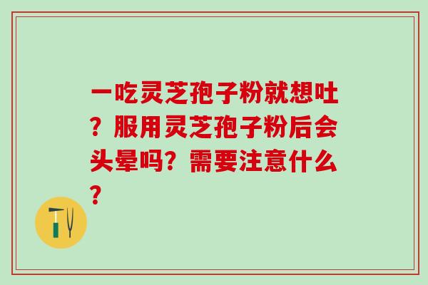 一吃灵芝孢子粉就想吐？服用灵芝孢子粉后会头晕吗？需要注意什么？