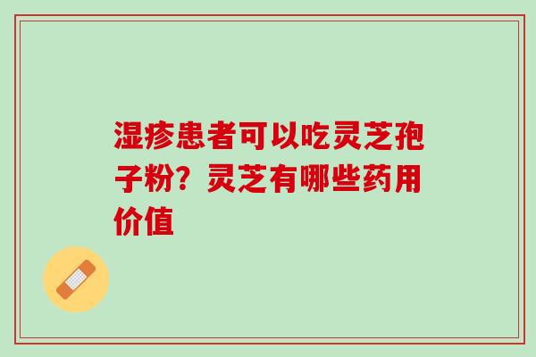 湿疹患者可以吃灵芝孢子粉？灵芝有哪些药用价值