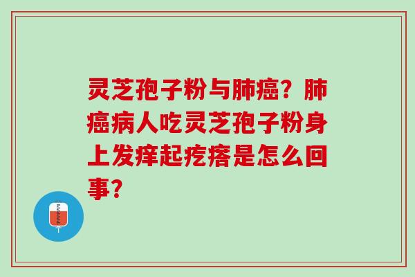 灵芝孢子粉与肺癌？肺癌病人吃灵芝孢子粉身上发痒起疙瘩是怎么回事？