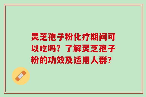 灵芝孢子粉期间可以吃吗?了解灵芝孢子粉的功效及适用人群? 灵芝孢子粉期间可以吃吗?了解灵芝孢子粉的功效及适用人群?