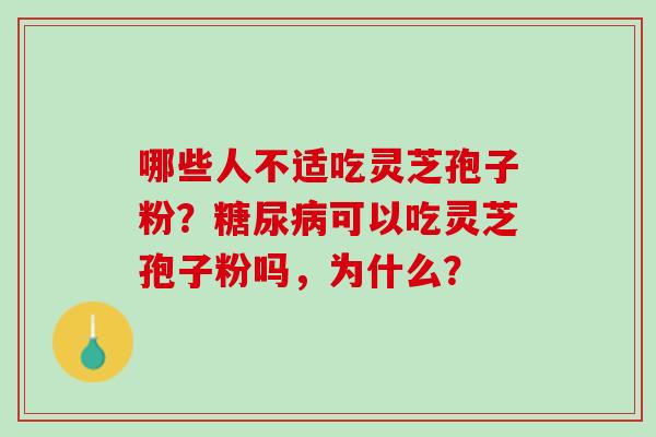 哪些人不适吃灵芝孢子粉?可以吃灵芝孢子粉吗,为什么? 哪些人不适吃灵芝孢子粉?可以吃灵芝孢子粉吗,为什么?