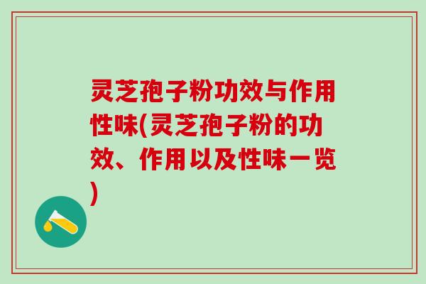 灵芝孢子粉功效与作用性味(灵芝孢子粉的功效、作用以及性味一览)
