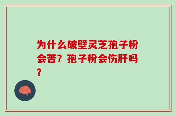 为什么破壁灵芝孢子粉会苦？孢子粉会伤肝吗？