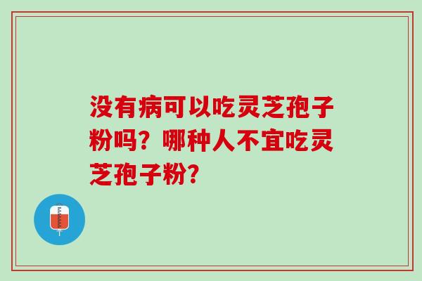 没有病可以吃灵芝孢子粉吗？哪种人不宜吃灵芝孢子粉？