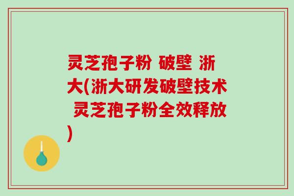 灵芝孢子粉 破壁 浙大(浙大研发破壁技术 灵芝孢子粉全效释放) 灵芝孢子粉 破壁 浙大(浙大研发破壁技术 灵芝孢子粉全效释放)