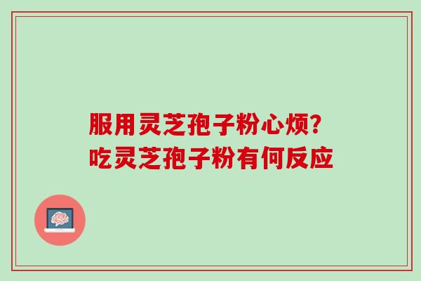 服用灵芝孢子粉心烦？吃灵芝孢子粉有何反应