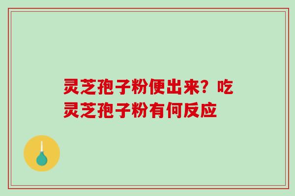 灵芝孢子粉便出来？吃灵芝孢子粉有何反应