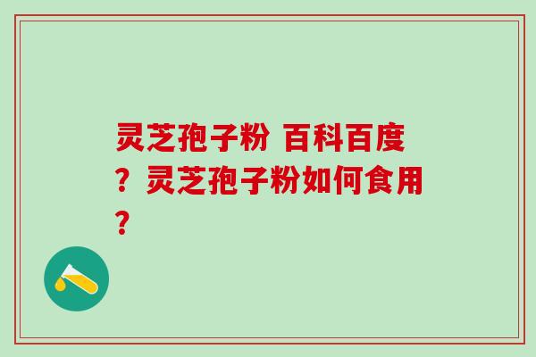 灵芝孢子粉 百科百度？灵芝孢子粉如何食用？