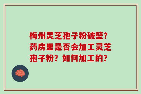 梅州灵芝孢子粉破壁？药房里是否会加工灵芝孢子粉？如何加工的？