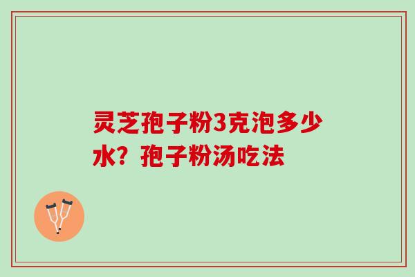灵芝孢子粉3克泡多少水？孢子粉汤吃法