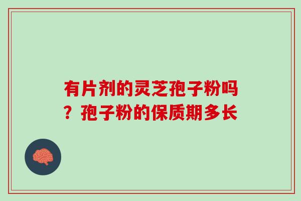 有片剂的灵芝孢子粉吗？孢子粉的保质期多长