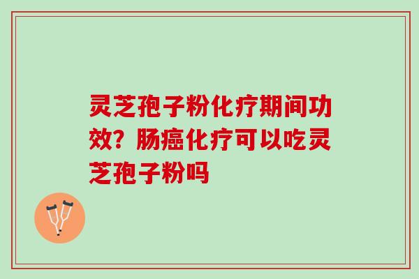 灵芝孢子粉期间功效？肠可以吃灵芝孢子粉吗