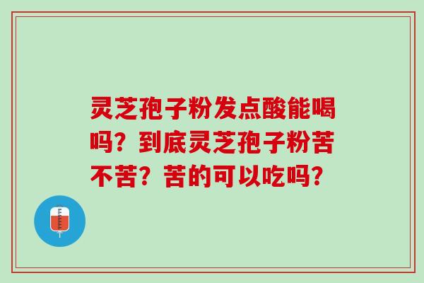 灵芝孢子粉发点酸能喝吗？到底灵芝孢子粉苦不苦？苦的可以吃吗？