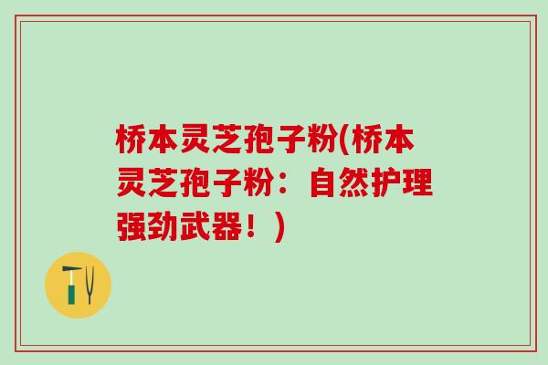 桥本灵芝孢子粉(桥本灵芝孢子粉：自然护理强劲武器！)