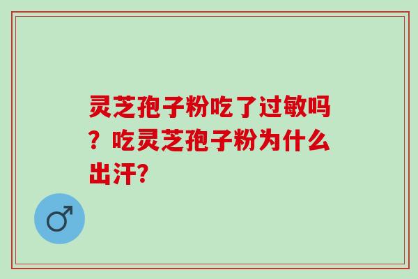 灵芝孢子粉吃了过敏吗？吃灵芝孢子粉为什么出汗？