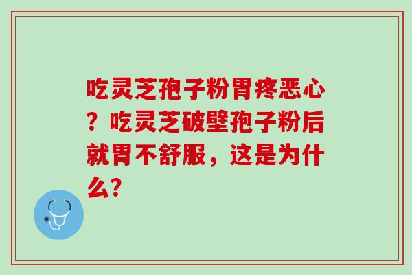 吃灵芝孢子粉胃疼恶心？吃灵芝破壁孢子粉后就胃不舒服，这是为什么？