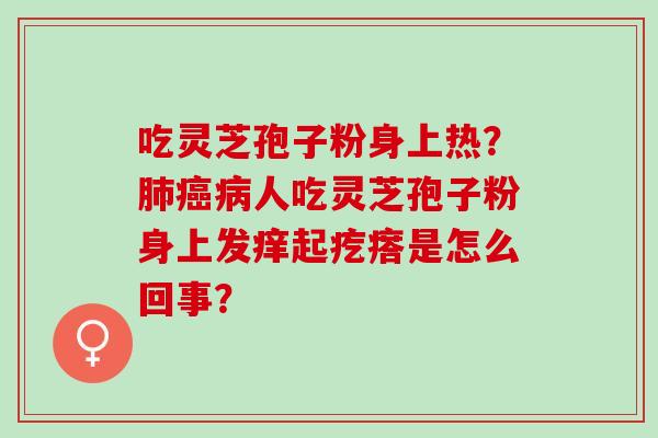 吃灵芝孢子粉身上热？人吃灵芝孢子粉身上发痒起疙瘩是怎么回事？