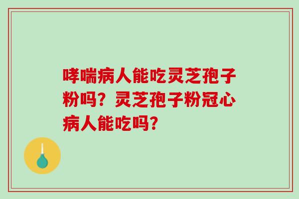 人能吃灵芝孢子粉吗？灵芝孢子粉人能吃吗？