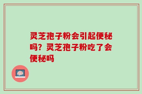 灵芝孢子粉会引起吗?灵芝孢子粉吃了会吗 灵芝孢子粉会引起吗?灵芝孢子粉吃了会吗