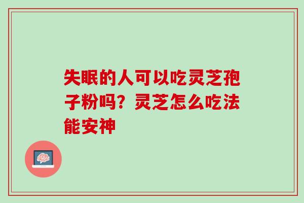 的人可以吃灵芝孢子粉吗？灵芝怎么吃法能安神