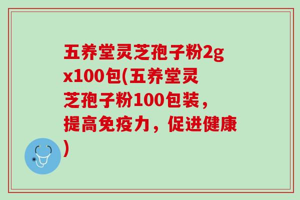 五养堂灵芝孢子粉2gx100包(五养堂灵芝孢子粉100包装,提高免疫力,促进健康) 五养堂灵芝孢子粉2gx100包(五养堂灵芝孢子粉100包装,提高免疫力,促进健康)