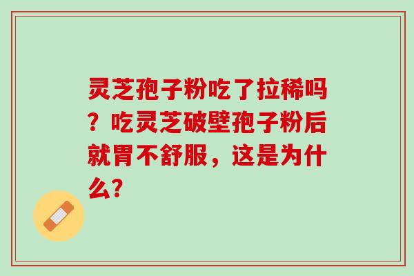灵芝孢子粉吃了拉稀吗？吃灵芝破壁孢子粉后就胃不舒服，这是为什么？