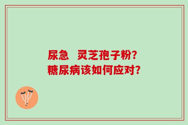 尿急  灵芝孢子粉？糖尿病该如何应对？