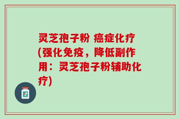 灵芝孢子粉 癌症化疗(强化免疫，降低副作用：灵芝孢子粉辅助化疗)