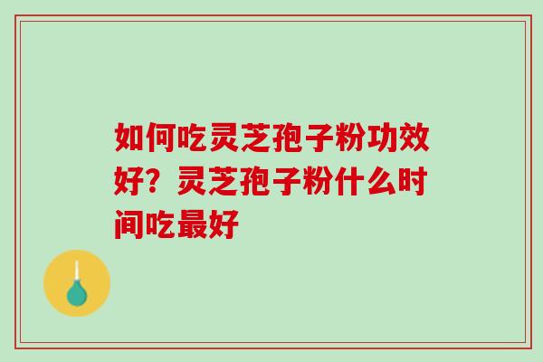 如何吃灵芝孢子粉功效好？灵芝孢子粉什么时间吃好