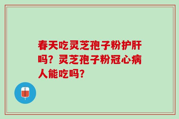 春天吃灵芝孢子粉吗？灵芝孢子粉人能吃吗？