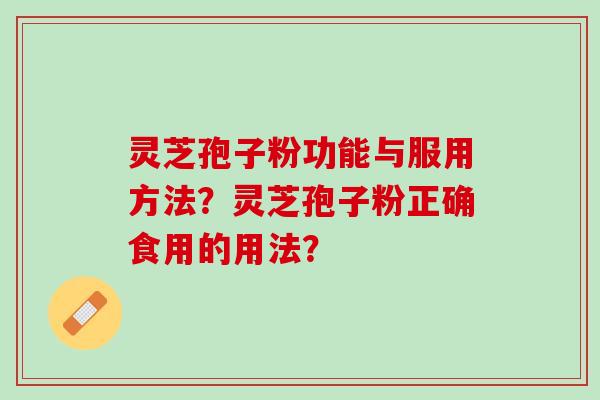 灵芝孢子粉功能与服用方法？灵芝孢子粉正确食用的用法？