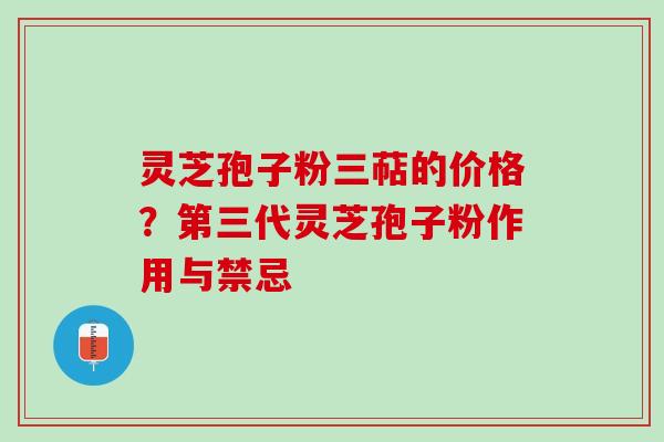 灵芝孢子粉三萜的价格？第三代灵芝孢子粉作用与禁忌
