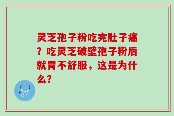灵芝孢子粉吃完肚子痛？吃灵芝破壁孢子粉后就胃不舒服，这是为什么？